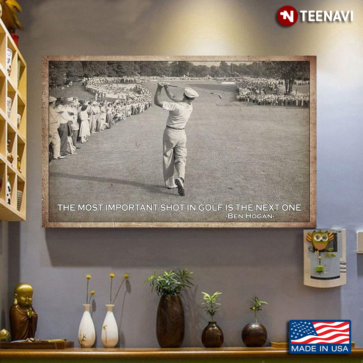 Golfer Ben Hogan Quote The Most Important Shot In Golf Is The Next One