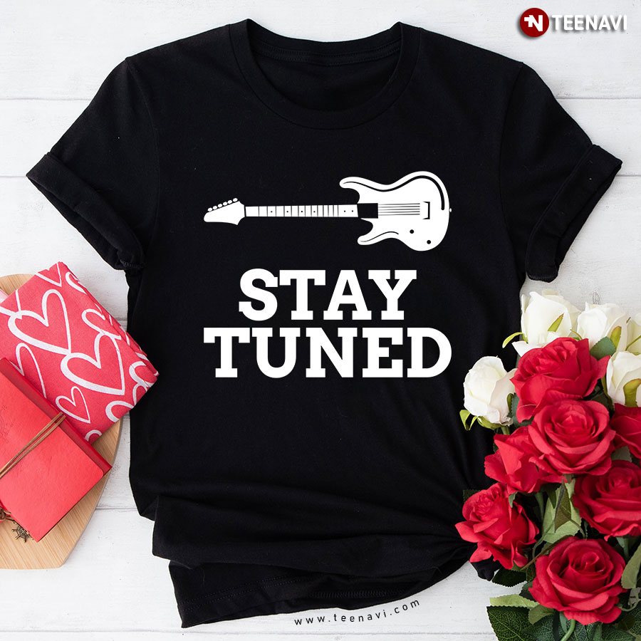 Guitar Stay Tuned for Music Lover T-Shirt