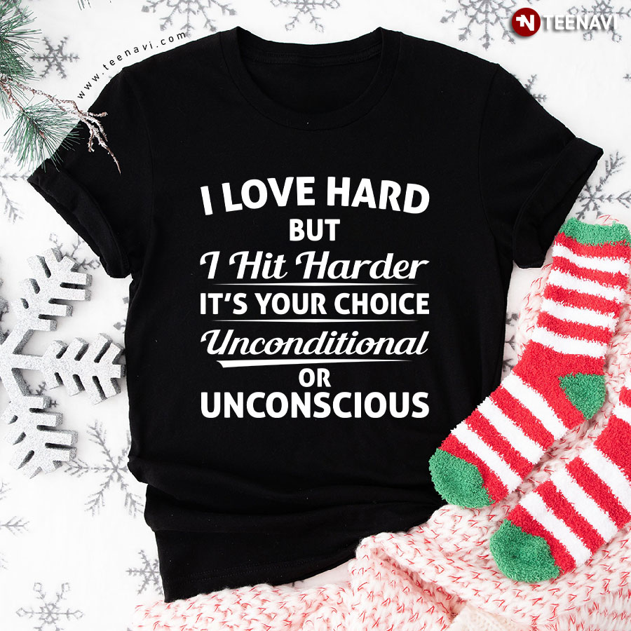 I Love Hard But I Hit Harder It's Your Choice Unconditional Or Unconscious T-Shirt