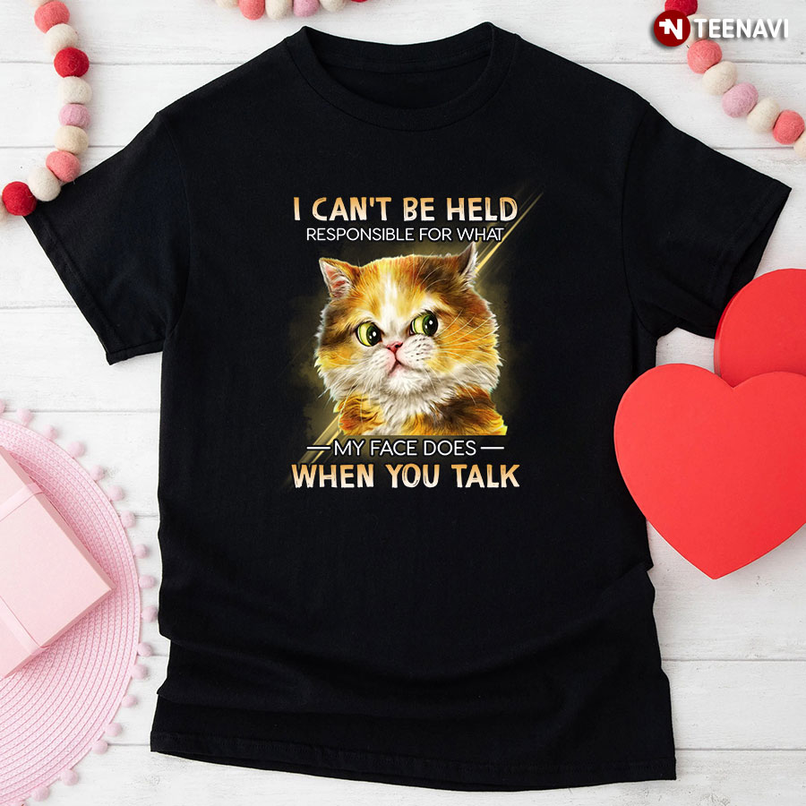 Cat I Can't Be Held Responsible For What My Face Does When You Talk T-Shirt
