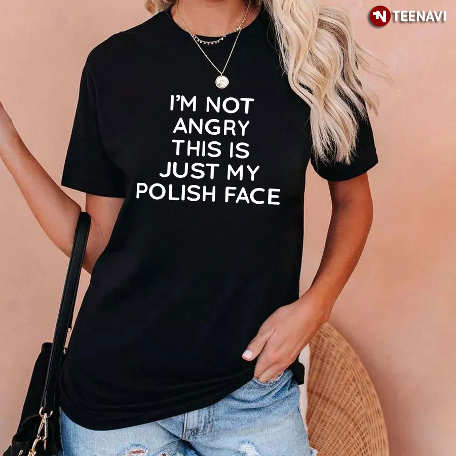 I'm Not Angry This Is Just My Polish Face T-Shirt