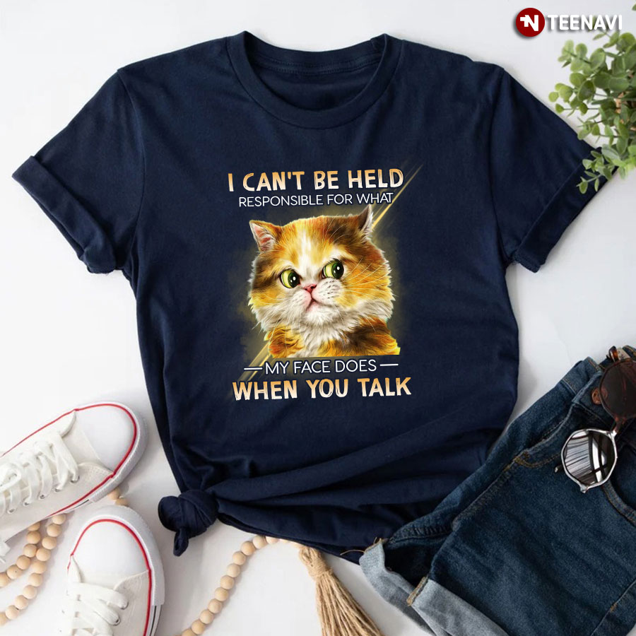Cat I Can't Be Held Responsible For What My Face Does When You Talk T-Shirt
