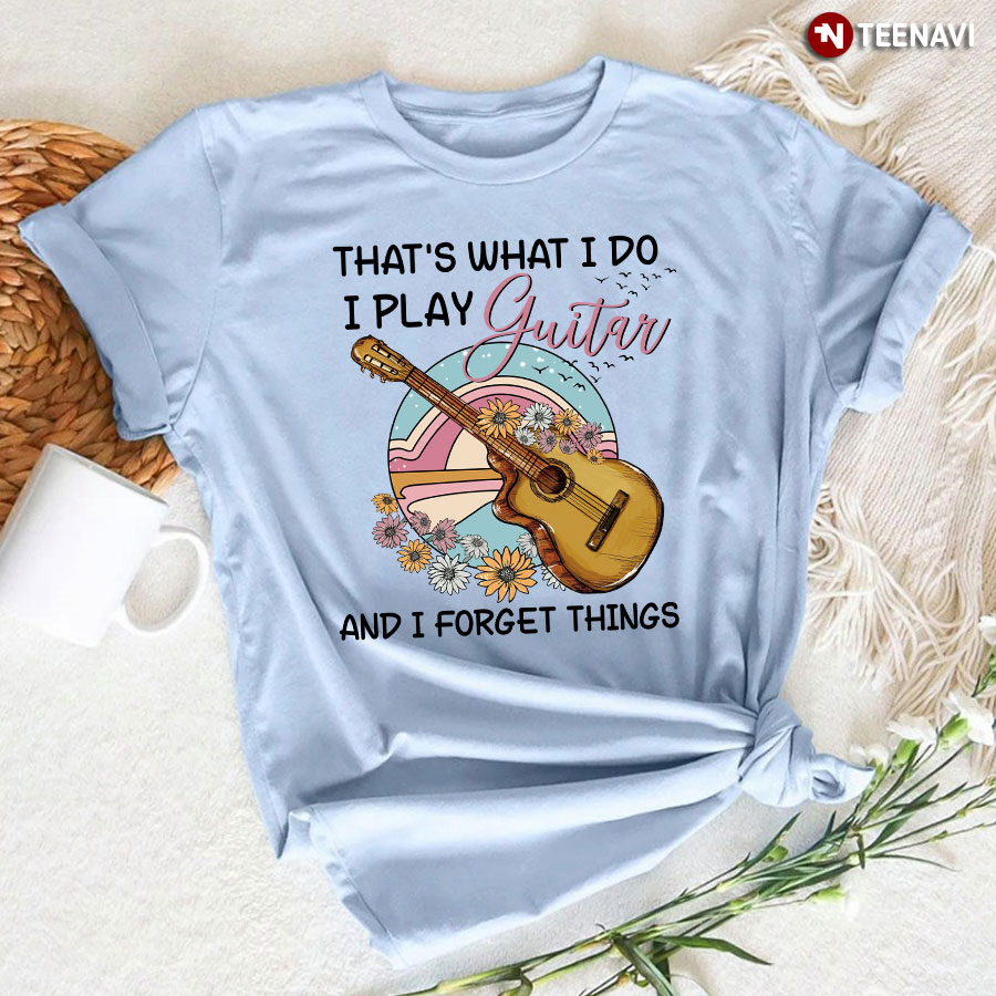 That's What I Do I Play Guitar And I Forget Things for Guitar Lover T-Shirt