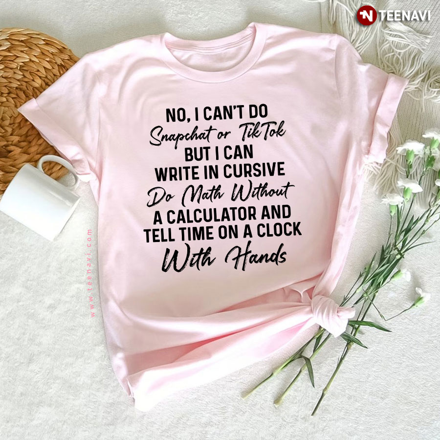 No I Can't Do Snapchat Or Tiktok But I Can Write In Cursive Do Math T-Shirt