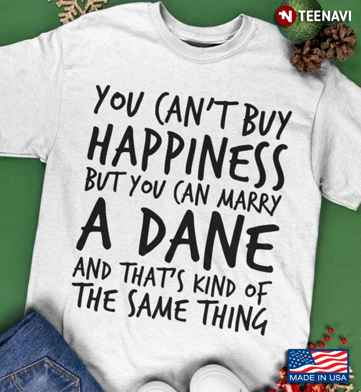 You Can't Buy Happiness But You Can Marry A Dane And That's Kind Of The Same