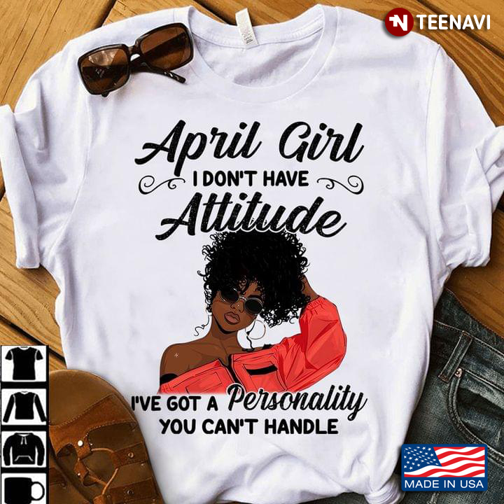 April Girl I Don't Have Attitude I've Got A Personality You Can't Handle