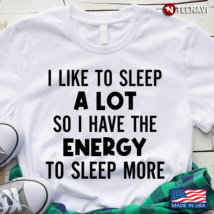 I Like To Sleep A Lot So I Have The Energy To Sleep More