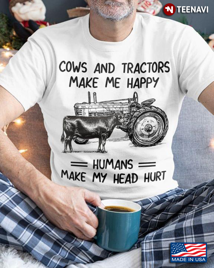 Cows And Tractors Make Me Happy Humans Make My Head Hurt