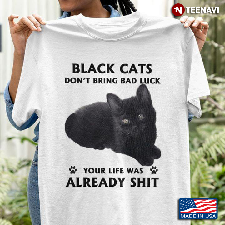 Black Cats Don't Bring Bad Luck Your Life Was Already Shit for Cat Lover