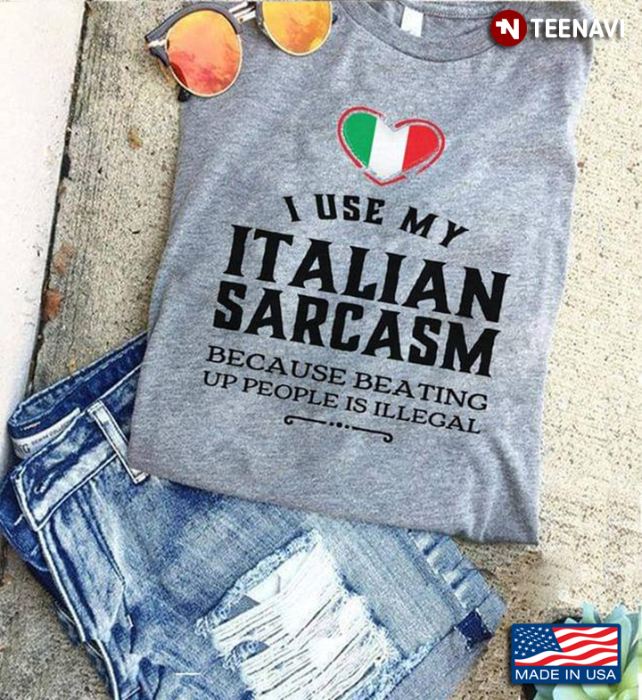 I Use My Italian Sarcasm Because Beating Up People Is Illegal