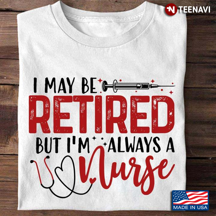 I May Be Retired But I'm Always A Nurse