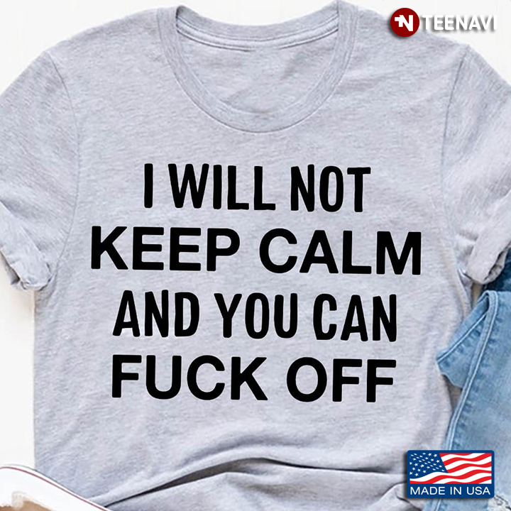 I Will Not Keep Calm And You Can Fuck Off