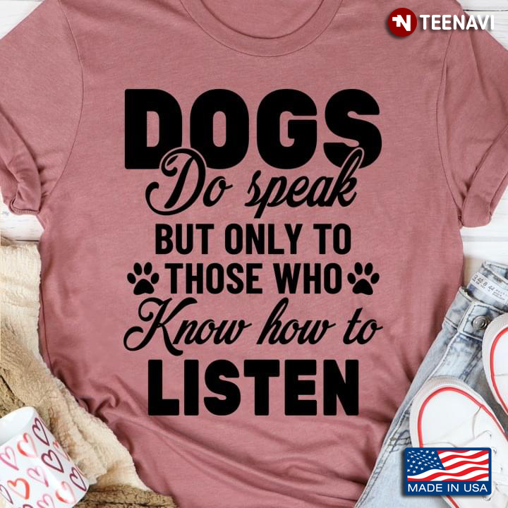 Dogs Do Speak But Only To Those Who Know How To Listen for Dog Lover
