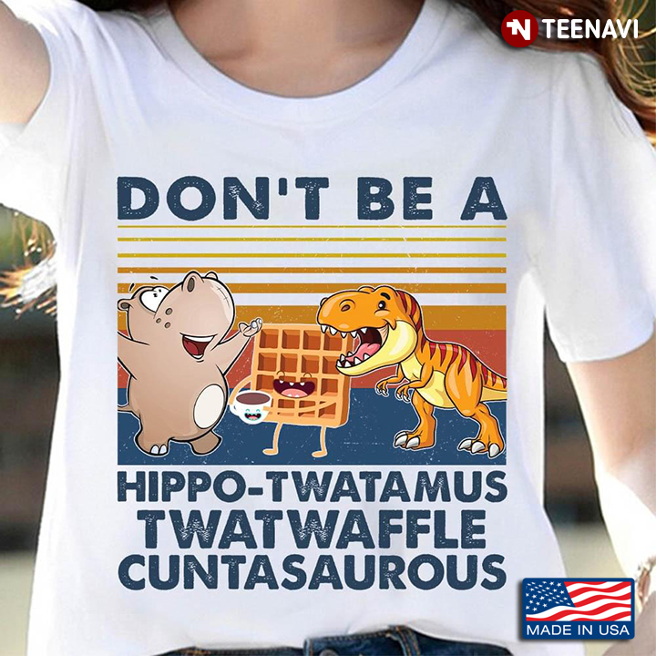 Vintage Don't Be A Hippo-Twatamus Twatwaffle Cuntasaurous