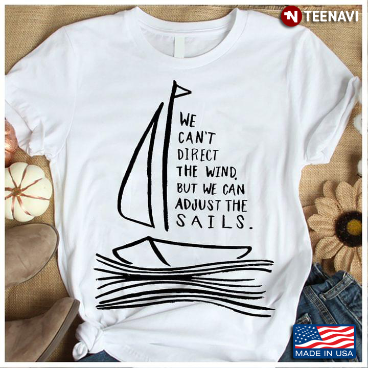We Can't Direct The Wind But We Can Adjust The Sails