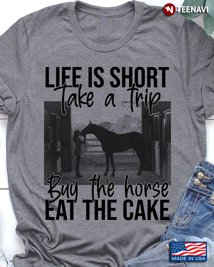 Life Is Short Take A Trip Buy The Horse Eat The Cake