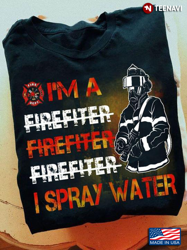 I'm A Firefighter I Spray Water