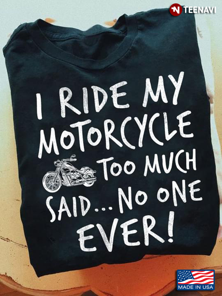 I Ride My Motorcycle Too Much Said No One Ever