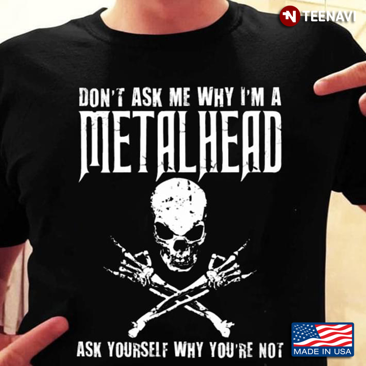 Skeleton Don't Ask Me Why I'm A Metalhead Ask Yourself Why You're Not