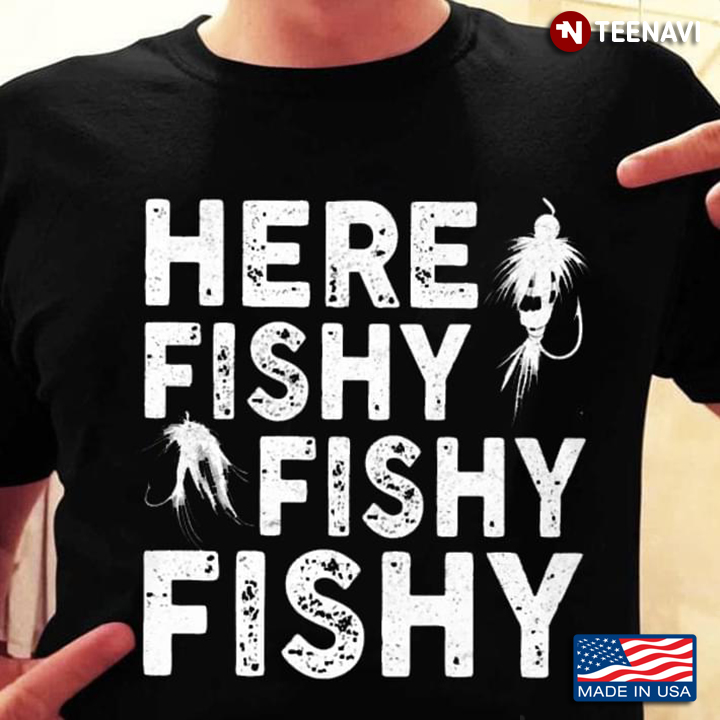 Here Fishy Fishy Fishy for Fishing Lover
