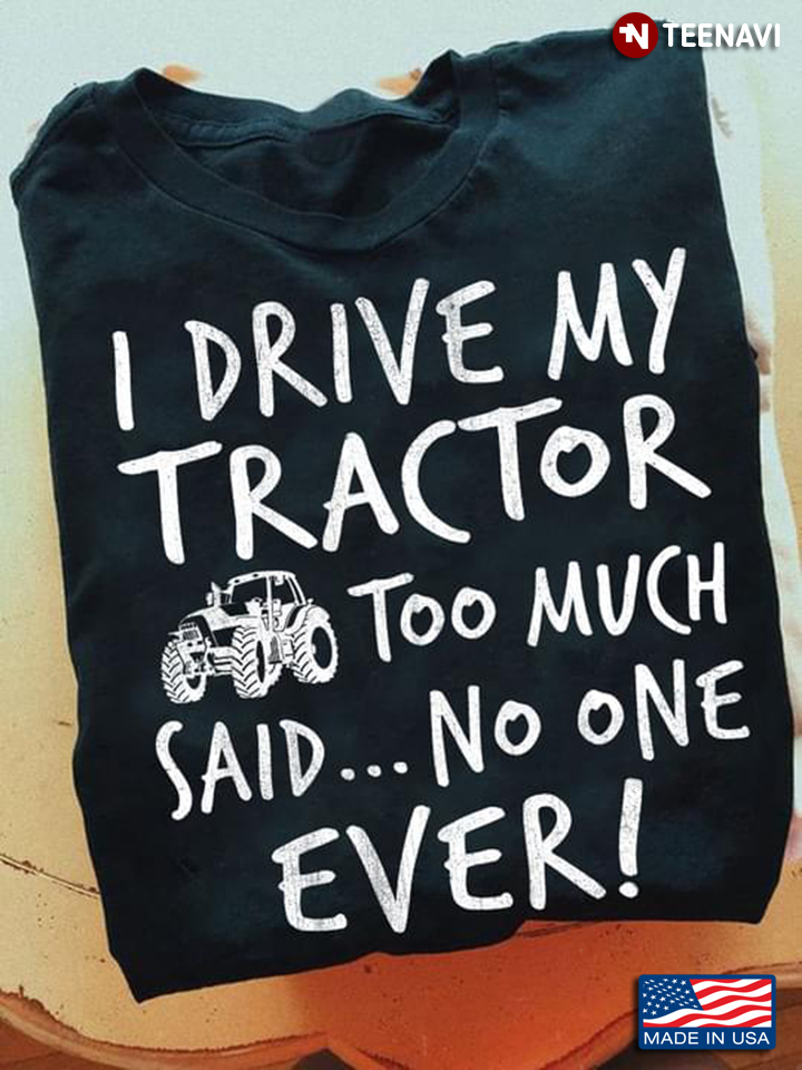 I Drive My Tractor Too Much Said No One Ever