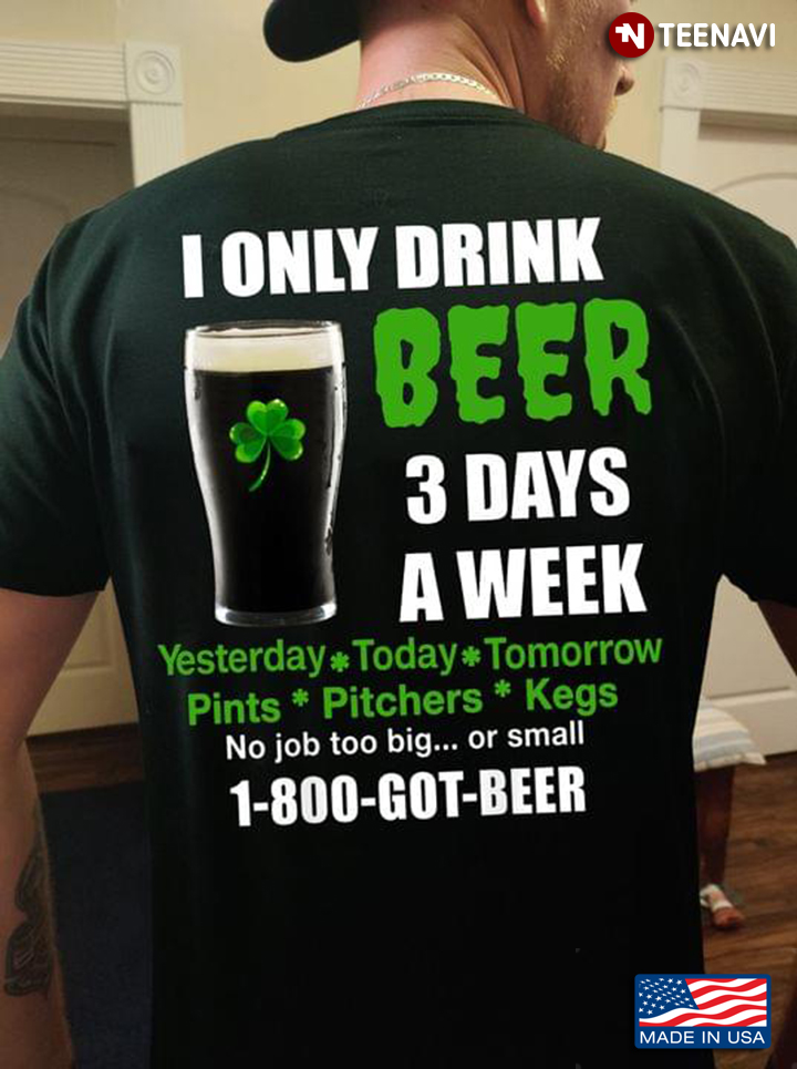I Only Drink Beer 3 Days A Week Yesterday Today Tomorrow for St Patrick's Day