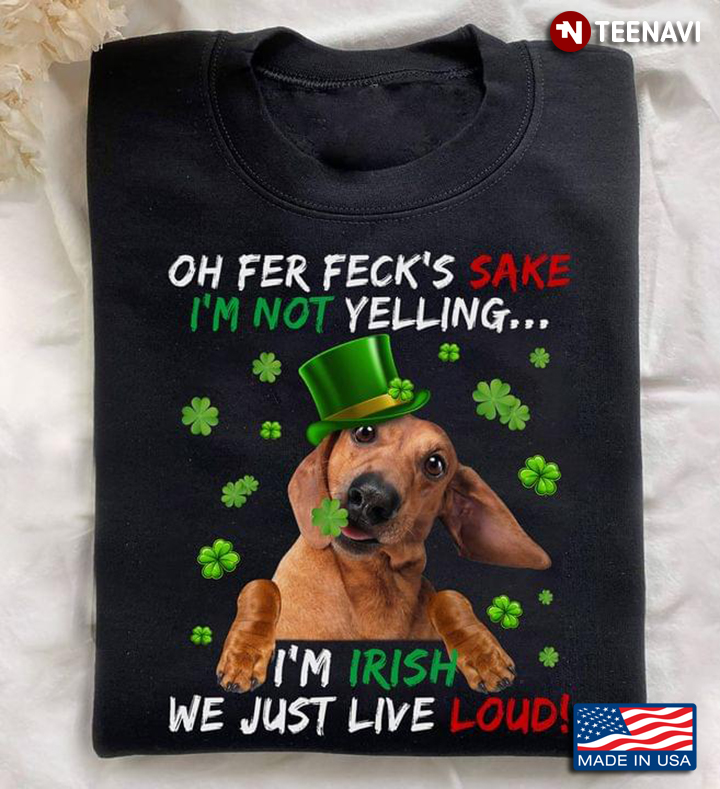 Dachshund Oh Fer Feck's Sake I'm Not Yelling I'm Irish We Just Live Loud