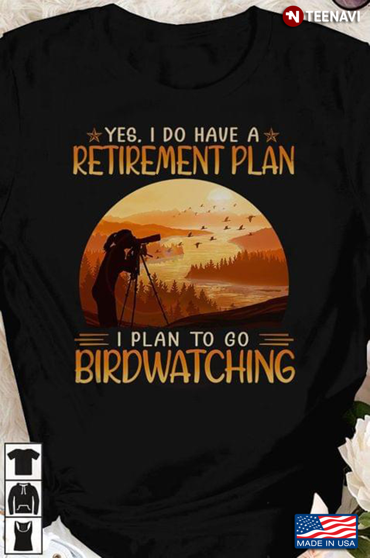 Yes I Do Have A Retirement Plan I Plan To Go Birdwatching