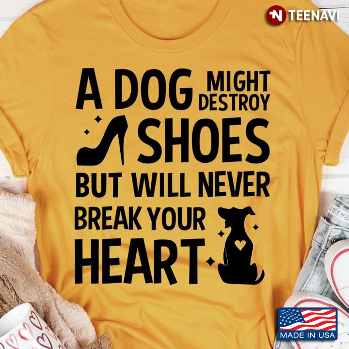 A Dog Might Destroy Shoes But Will Never Break Your Heart for Dog Lover