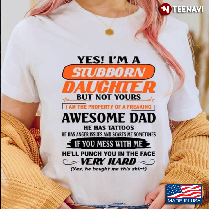 Yes I'm A Stubborn Daughter But Not Yours I Am The Property Of A Freaking Dad