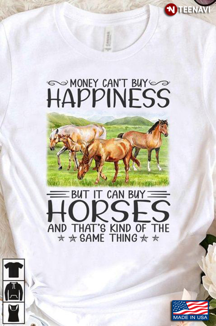Money Can't Buy Happiness But It Can Buy Horses And That's Kind Of The Same