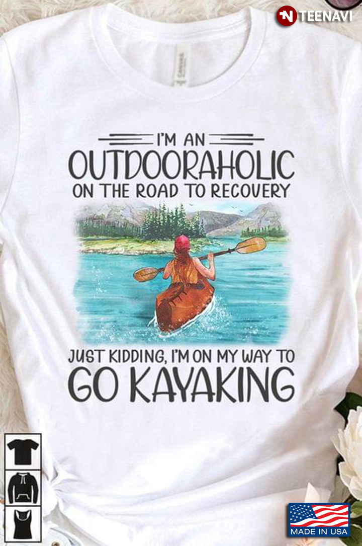 I'm An Outdooraholic On The Road To Recovery I'm On My Way To Go Kayaking