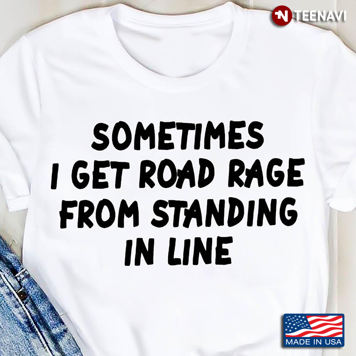 Sometimes I Get Road Rage From Standing In Line