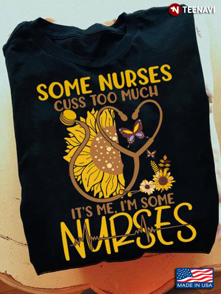 Some Nurses Cuss Too Much It's Me I'm Some Nurses