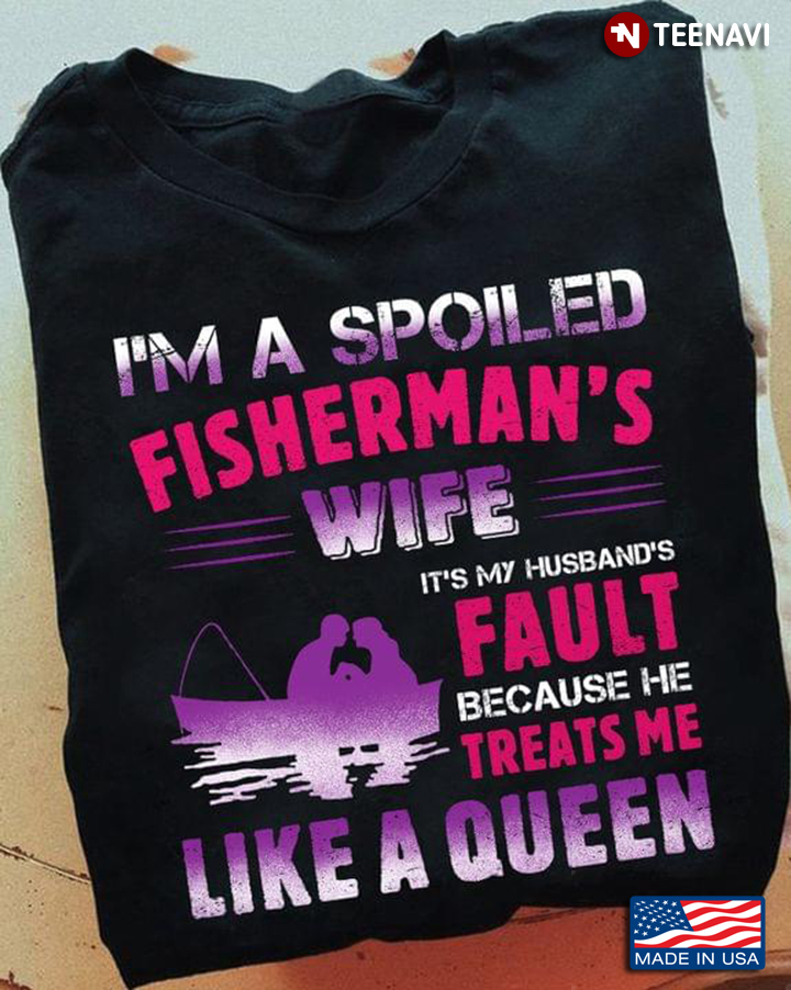 I'm A Spoiled Fisherman's Wife It's My Husband's Fault Because He Treats Me