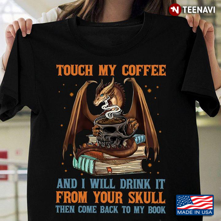 Touch My Coffee And I Will Drink It From Your Skull Then Come Back To My Book