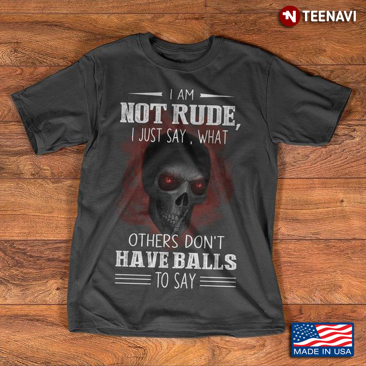 Skull I Am Not Rude I Just Say What Others Don't Have Balls To Say