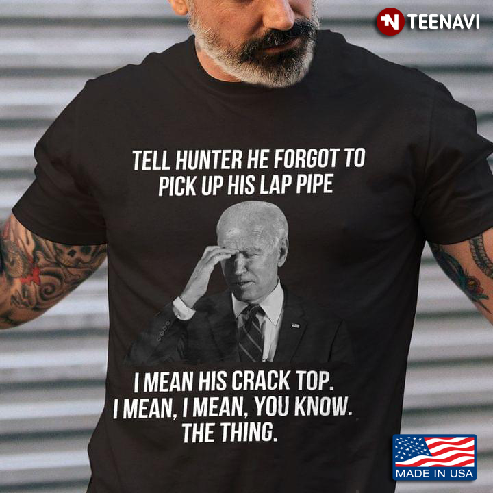Joe Biden Tell Hunter He Forgot To Pick Up His Lap Pipe I Mean His Crack Top