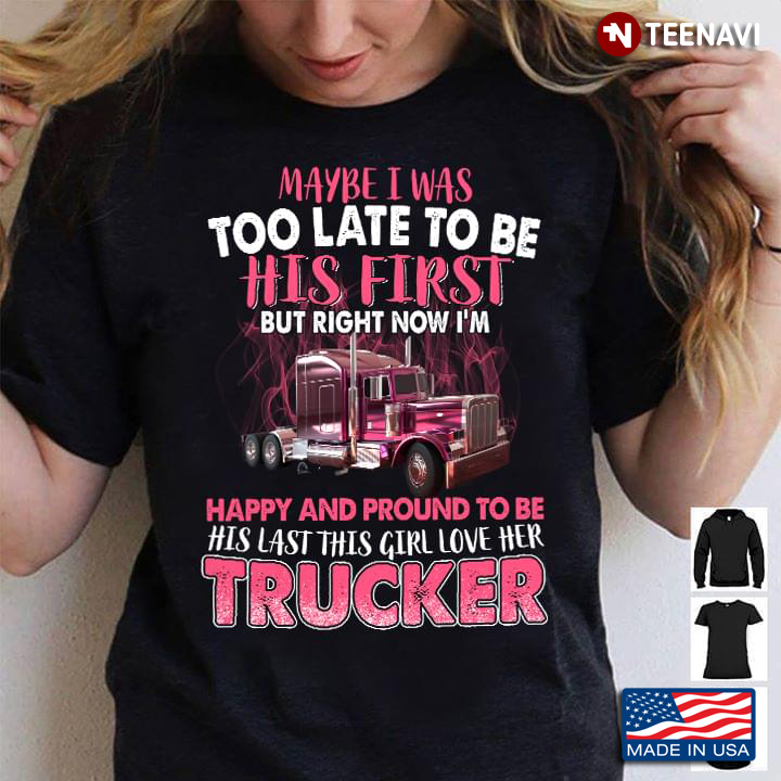 Trucker Maybe I Was Too Late To Be His First But Right Now I'm Happy
