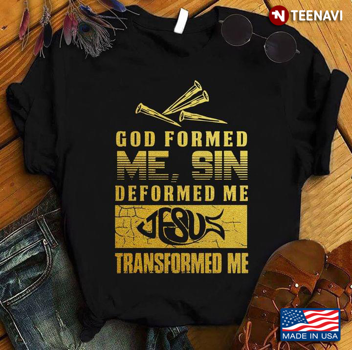 God Former Me Sin Deformed Me Jesus Transformed Me