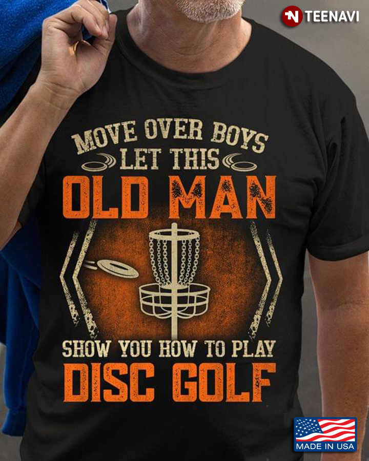 Move Over Boys Let This Old Man Show You How To Play Disc Golf