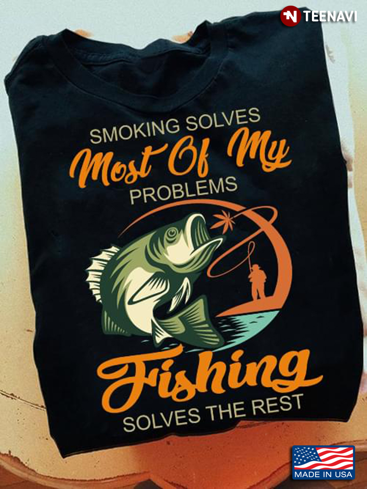 Smoking Solves Most Of My Problems Fishing Solves The Rest