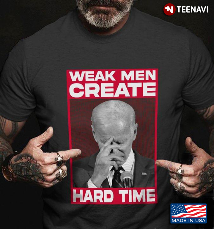 Joe Biden Weak Men Create Hard Time