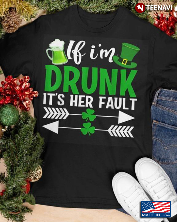 If I'm Drunk It's Her Fault for St Patrick's Day