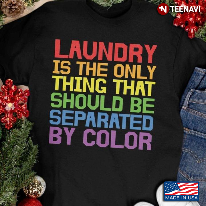 Laundry Is The Only Thing That Should Be Separated By Color