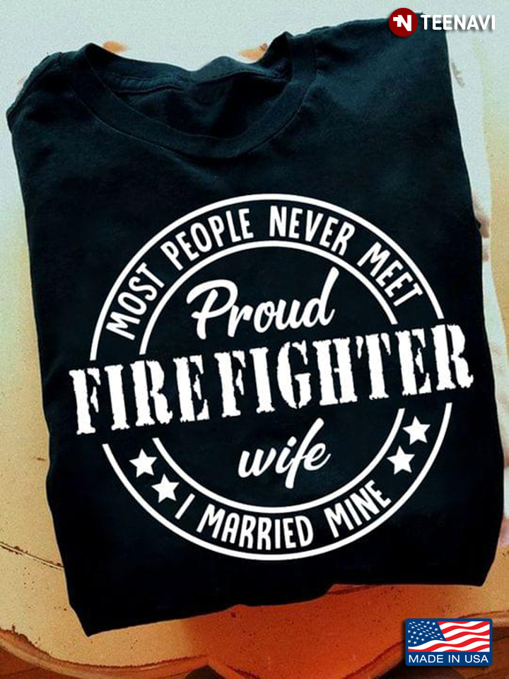 Most People Never Meet Proud Firefighter Wife I Married Mine