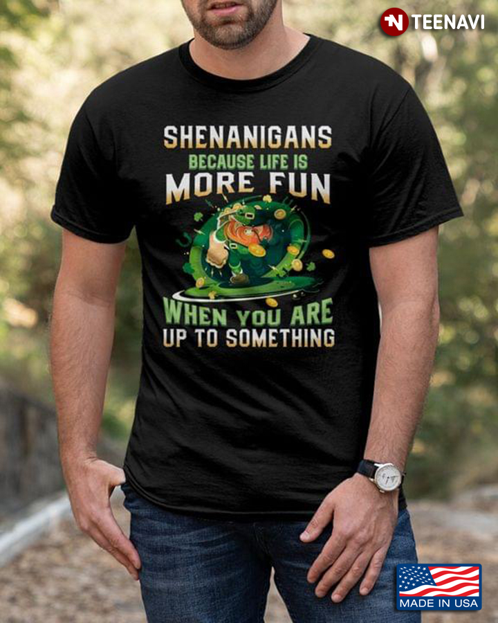 Shenanigans Because Life Is More Fun When You Are Up To Something