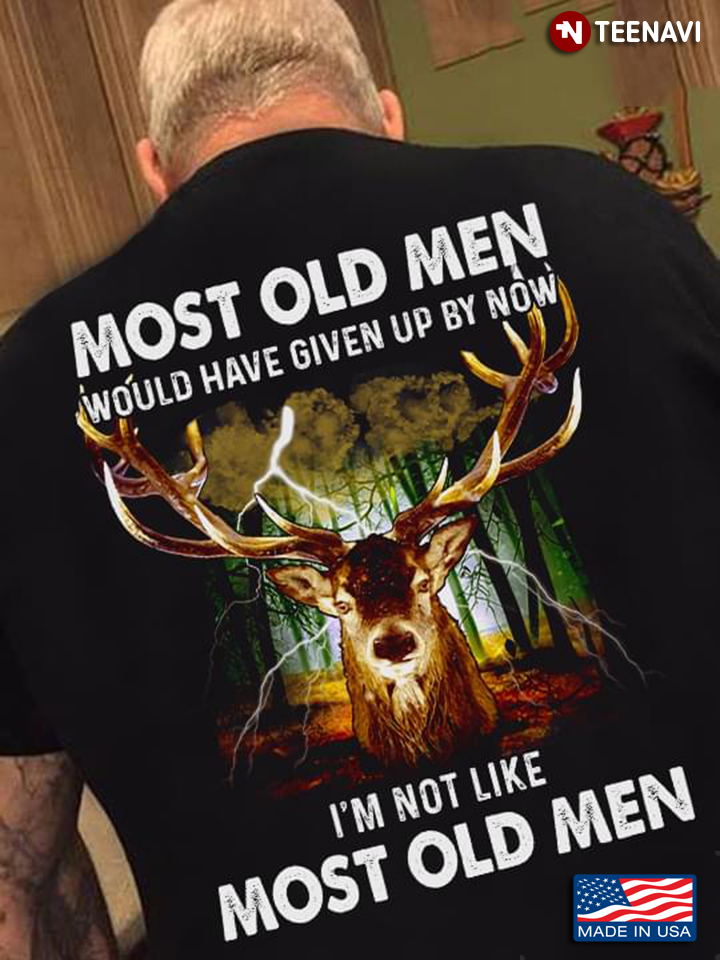 Deer Hunting Most Old Men Would Have Given Up By Now I'm Not Like Most Old Men