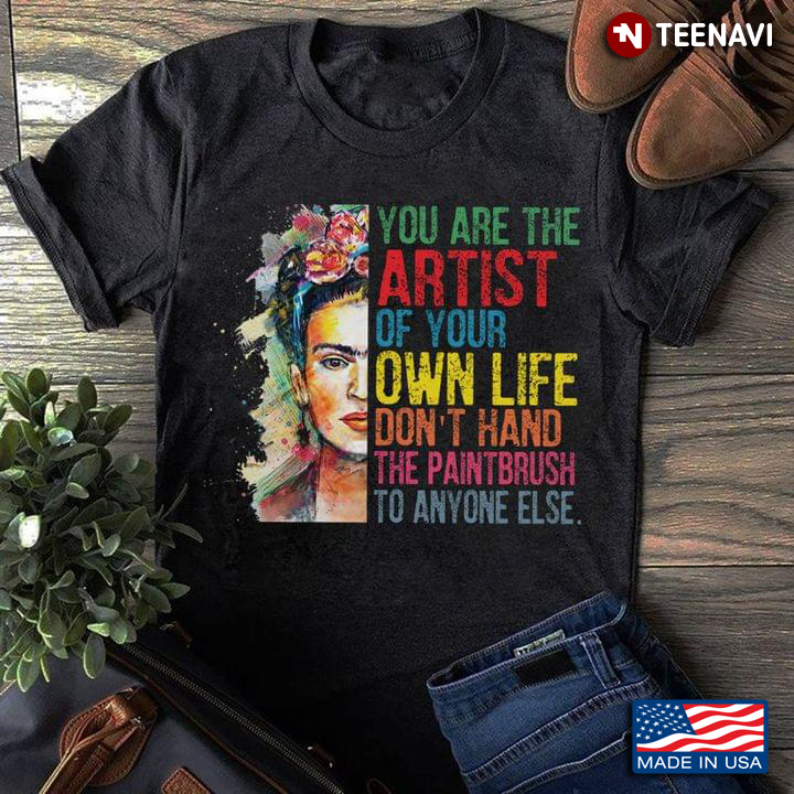 You Are The Artist Of Your Own Life Don't Hand The Paintbrush To Anyone Else