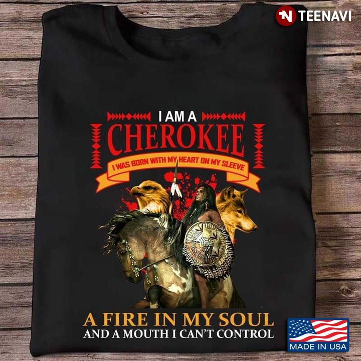 I Am A Cherokee I Was Born With My Heart On My Sleeve A Fire In My Soul